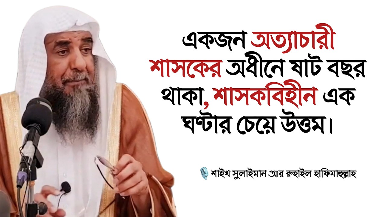 একজন অত্যাচারী শাসকের অধীনে ষাট বছর থাকা, শাসকবিহীন এক ঘণ্টার চেয়ে উত্তম। শাইখ সুলাইমান আর রুহাইল