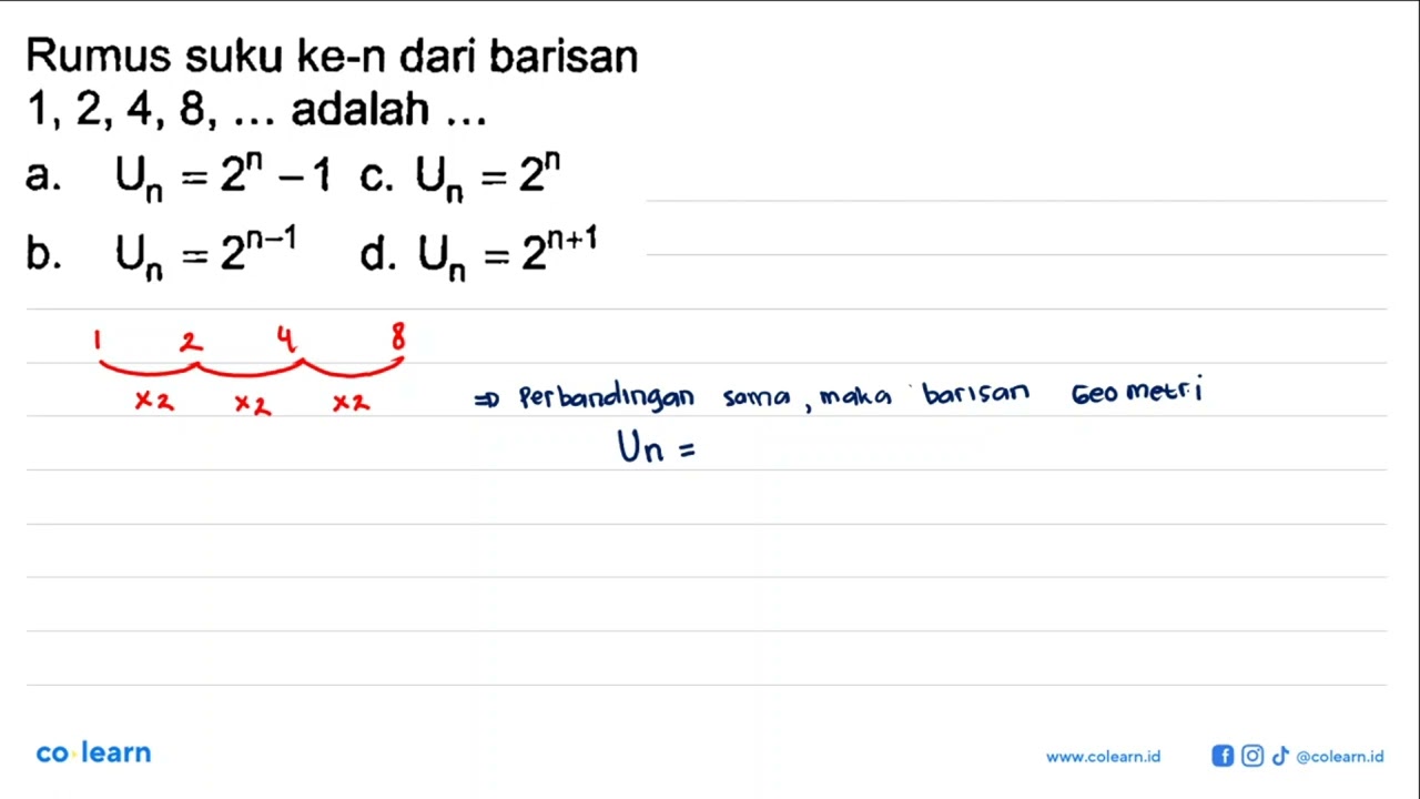 Rumus suku ke-n dari barisan 1, 2, 4, 8, .... adalah ..... a. Un = 2^n - 1 c. Un = 2^(n -1) c. Un...