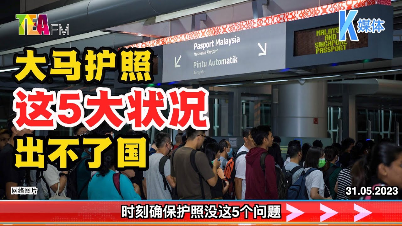 31.05.2023⏰大马护照 这5大状况 出不了国