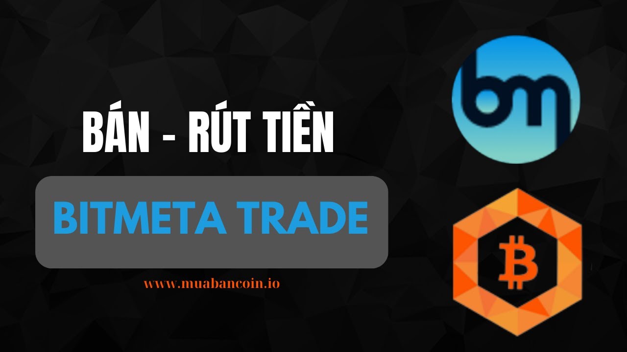 B&aacute;n Bitmeta Trade , R&uacute;t tiền Bitmeta Trade an to&agrave;n nhanh ch&oacute;ng