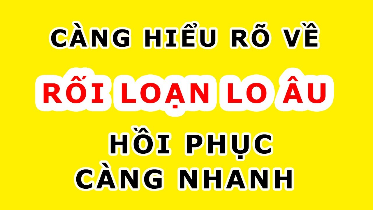 Rối loạn lo âu - trầm cảm. Có kiến thức sẽ hồi phục.