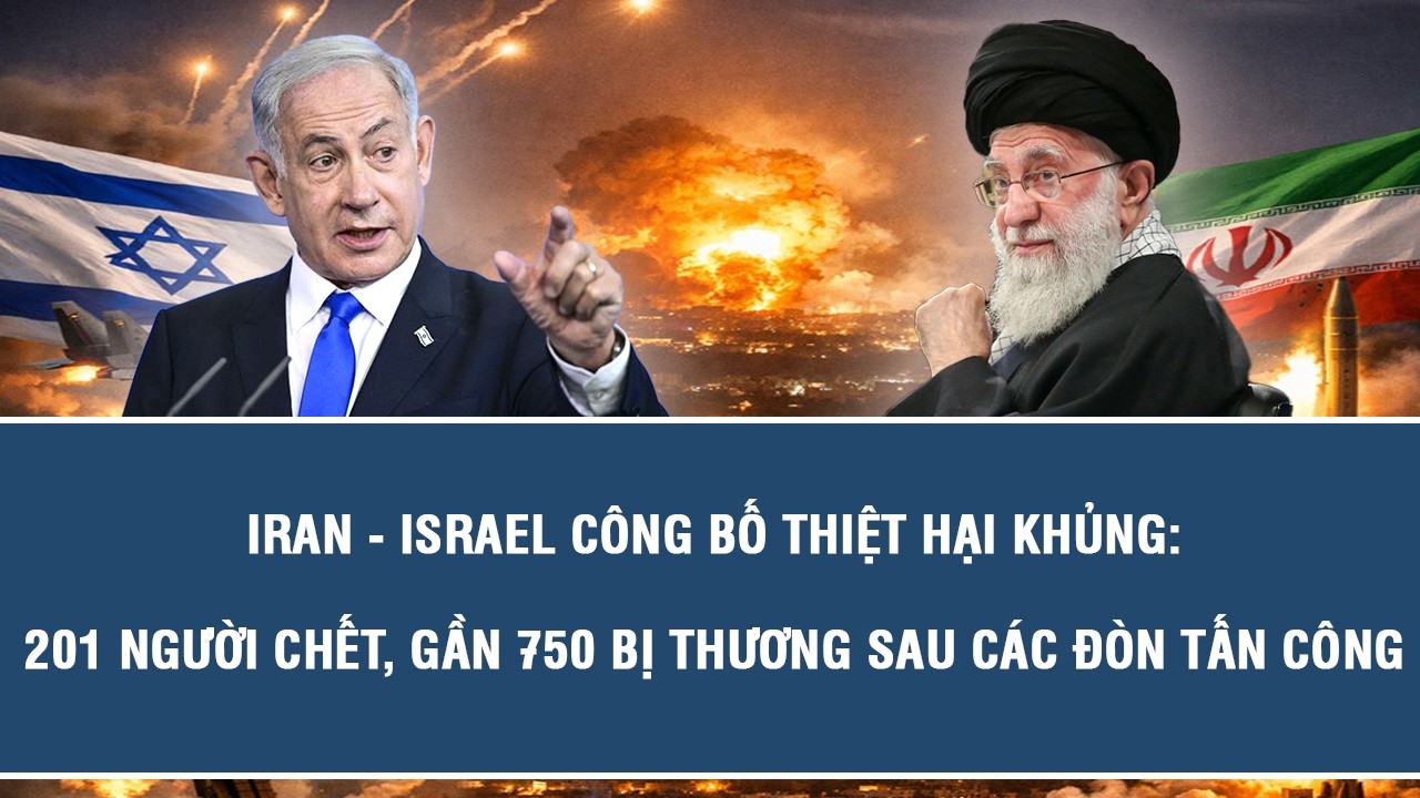 Iran - Israel công bố thiệt hại khủng: 201 người chết, gần 750 bị thương sau các đòn tấn công