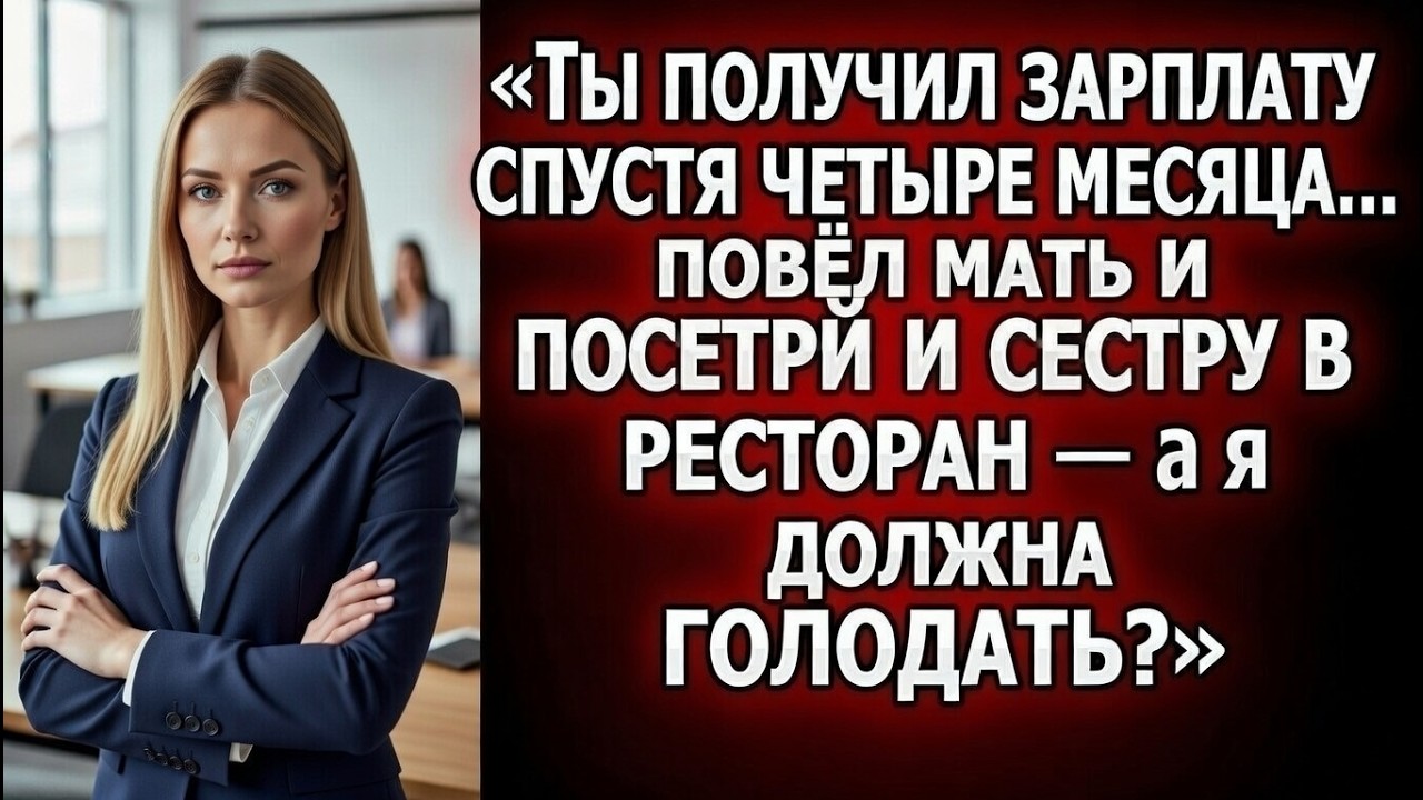 «Ты получил зарплату спустя шесть месяцев… повёл мать и сестру в ресторан — а я должна голодать?»