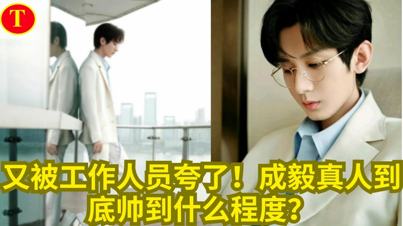 又被工作人员夸了！成毅真人到底帅到什么程度？