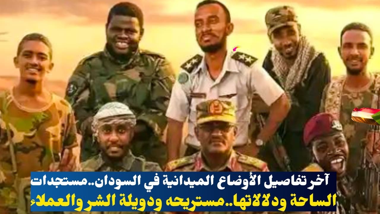 آخر تفاصيل الأوضاع الميدانية في السودان..مستجدات الساحة ودلالاتها..مستريحه ودويلة الشر والعملاء