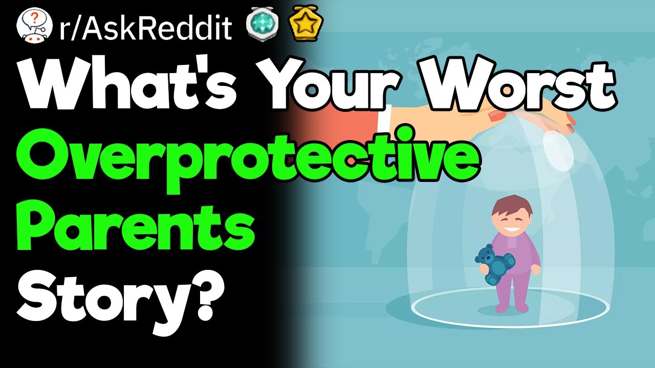 The Worst Overprotective Parents Stories