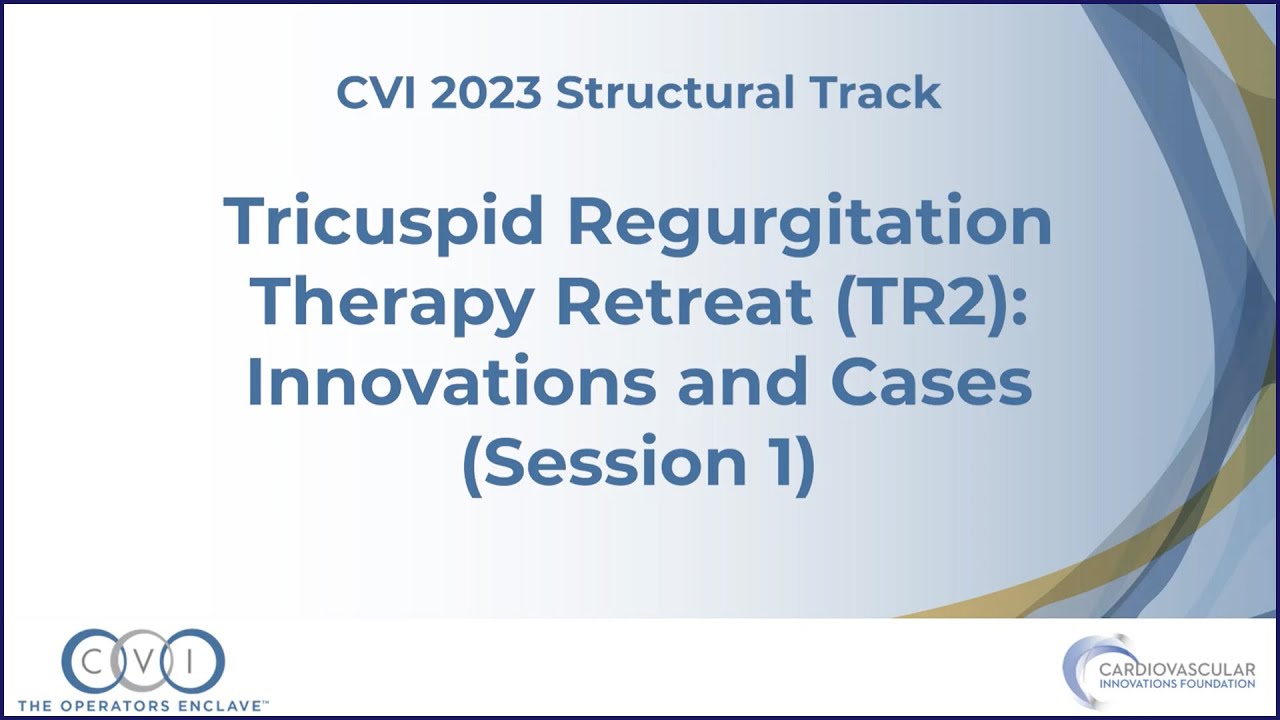 Tricuspid Regurgitation Therapy Retreat TR2 Innovations and Cases 1 - Structural Track - CVI 2023