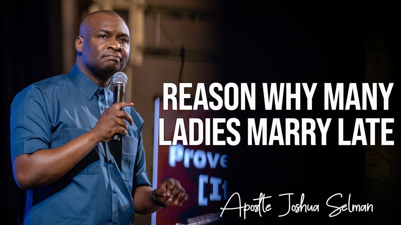 THE REASON MANY LADIES MARRY LATE | APOSTLE JOSHUA SELMAN