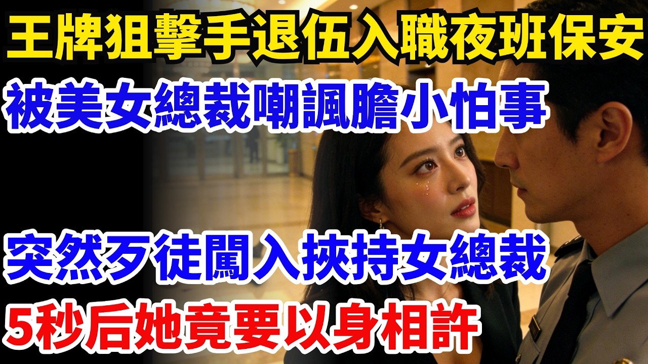 王牌狙擊手退伍入職夜班保安，被美女總裁嘲諷膽小怕事，突然歹徒闖入挾持女總裁，5秒內將他們撂倒後她竟要以身相許#奇聞#故事#情感小說#幸福人生#人生故事#家庭故事#中老年
