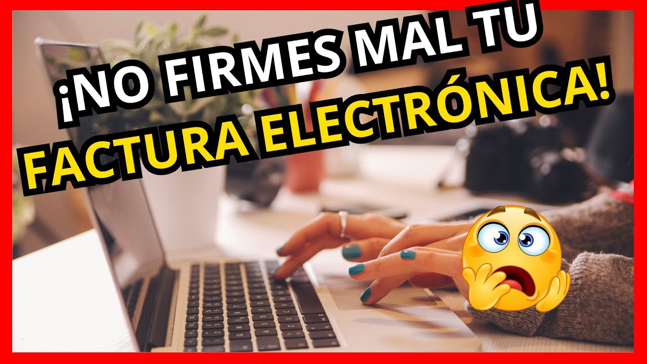 ¡NO FIRMES MAL TU FACTURA ELECTRÓNICA! Evita estos errores
