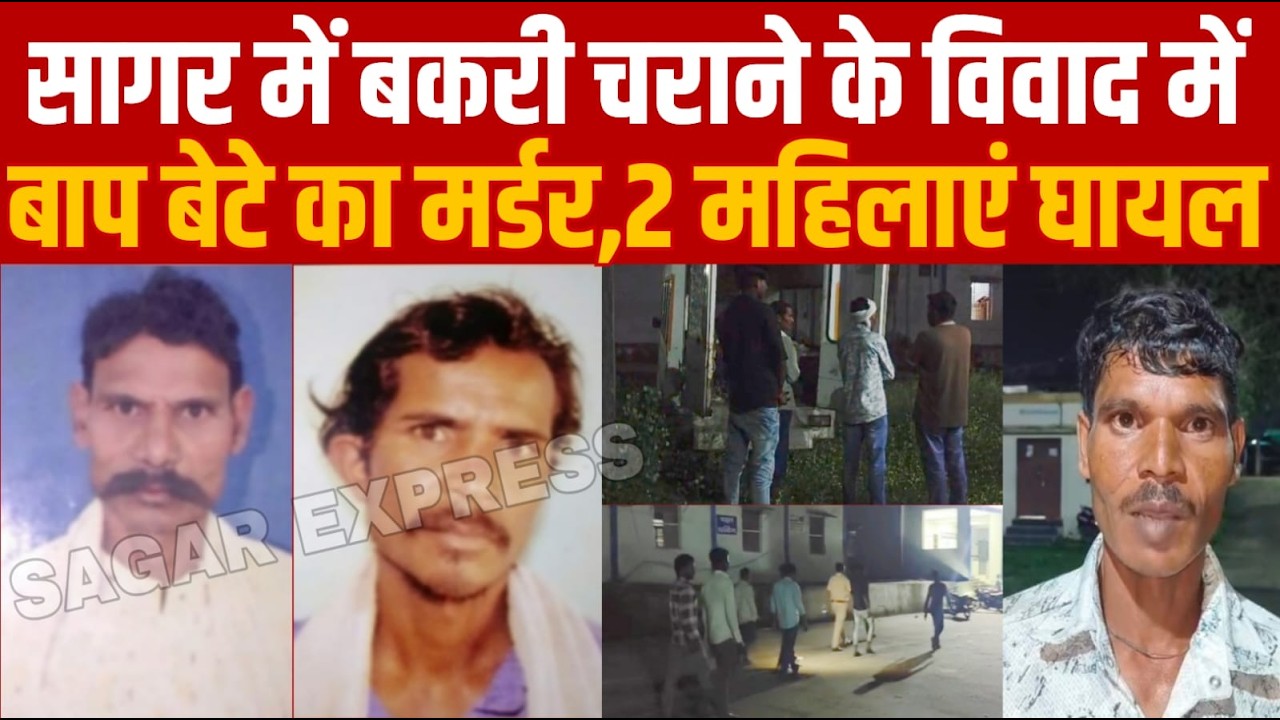 सागर में बकरी चराने के विवाद में बाप-बेटे का म-र्डर,2 महिलाएं घायल||SAGAR EXPRESS||