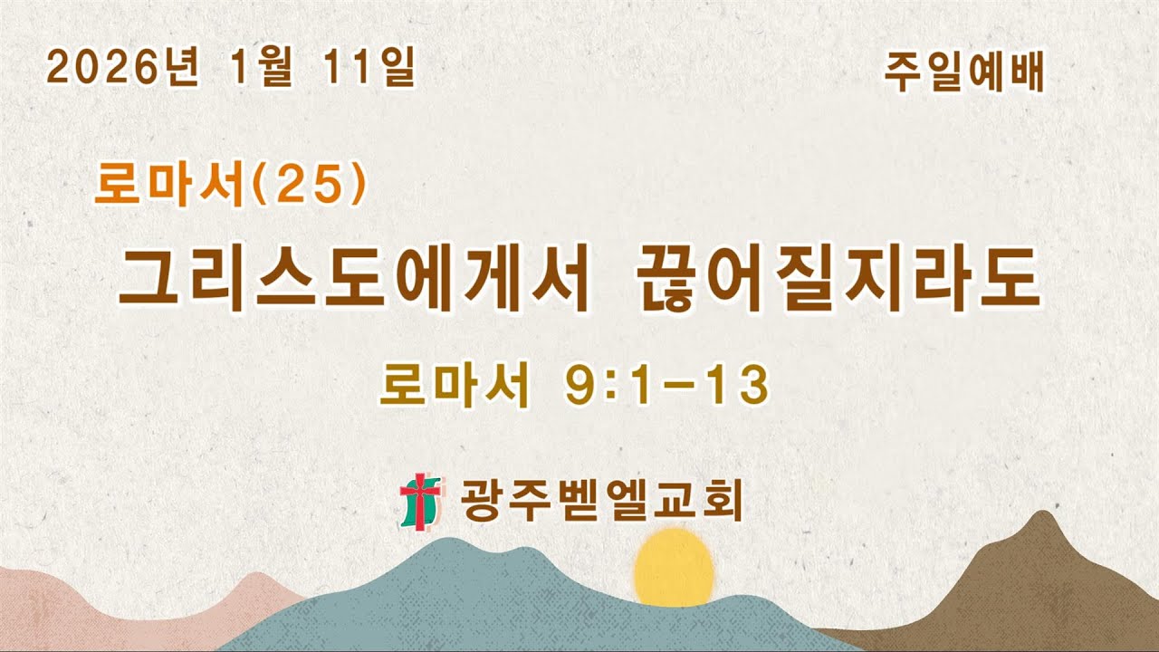 2026년 1월 11일 주일예배/ 로마서(25) 그리스도에게서 끊어질지라도 (로마서 9:1~13)/ 리종빈 목사/ 광주벧엘교회