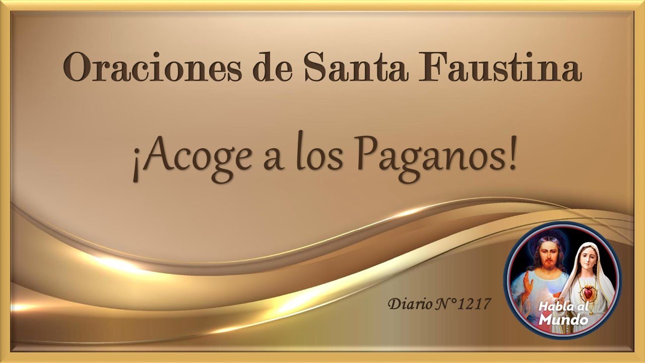 Oraciones de Santa Faustina - ¡Acoge a los Paganos! - Diario N°1217