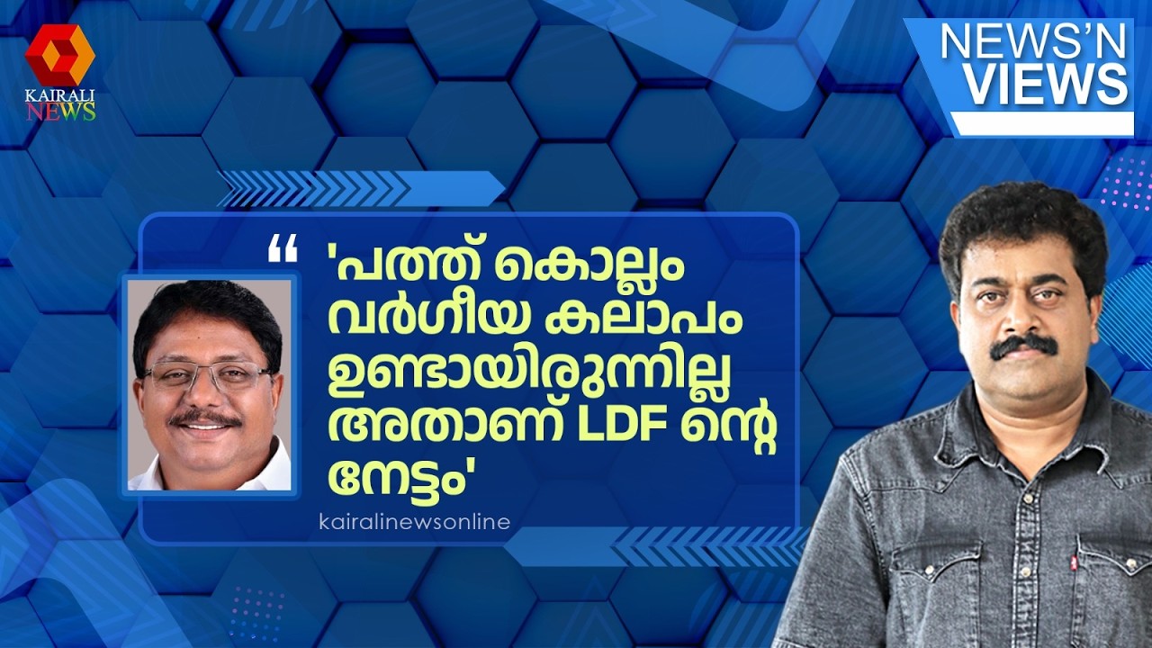 'പത്ത് കൊല്ലം വർഗീയ കലാപം ഉണ്ടായിരുന്നില്ല അതാണ് LDF ൻ്റെ നേട്ടം': കെ അനിൽകുമാർ | NEWS N VIEWS