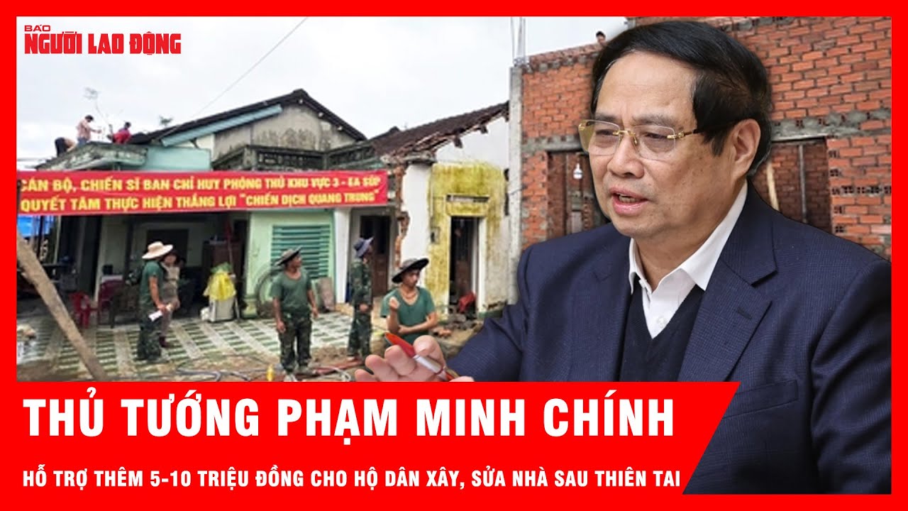 Thủ tướng Phạm Minh Chính: Hỗ trợ thêm 5-10 triệu đồng cho các hộ được xây, sửa nhà sau thiên tai