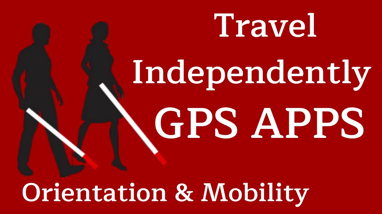 Blind - Visually Impaired GPS Apps - Orientation & Mobility - Navigation Apps, Android - iOS Apps