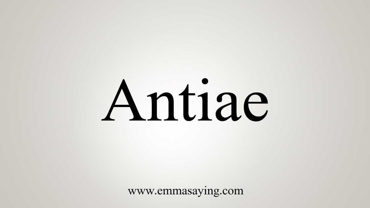 How To Say Antiae