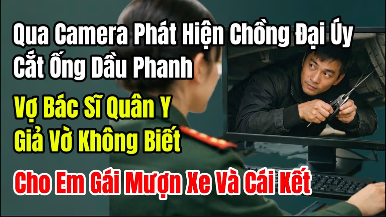 Ck Đại Úy Cắt Ống Dầu Phanh Qua Camera, Vợ Bác Sĩ Quân Y Giả Vờ Không Biết Cho Em Gái Mượn Xe Và