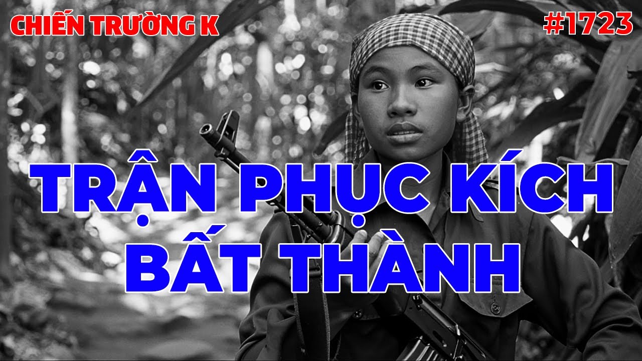 TRẬN PHỤC KÍCH BẤT THÀNH | CHIẾN TRƯỜNG K | #1723