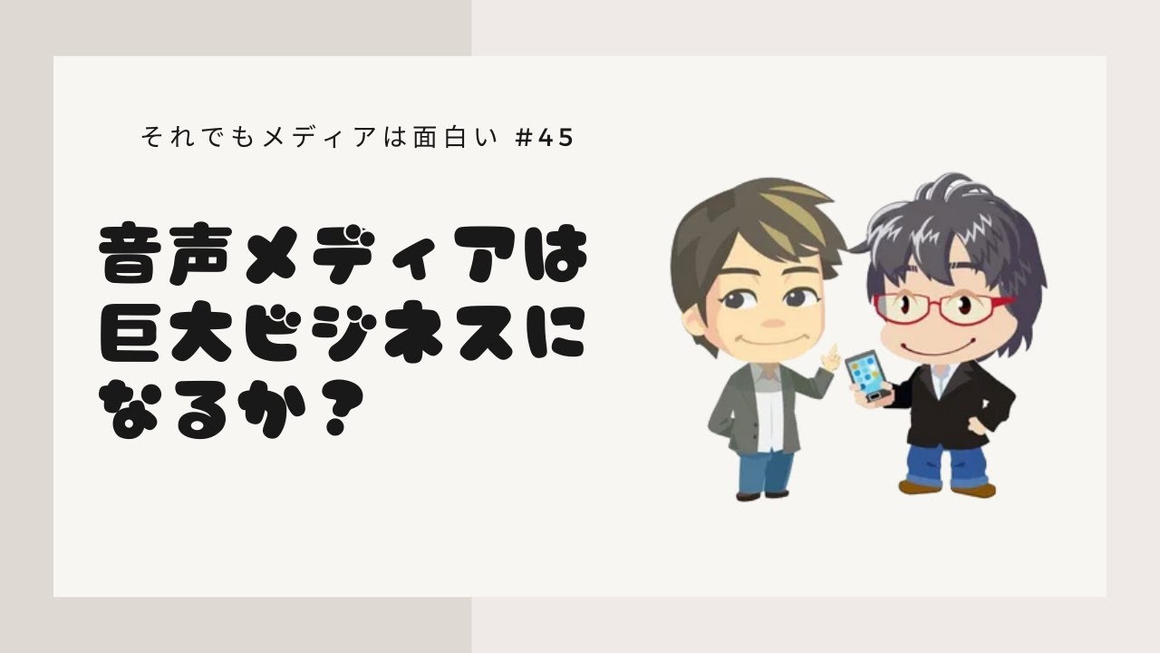 #45 音声メディアは巨大ビジネスになるか？ - それでもメディアは面白い