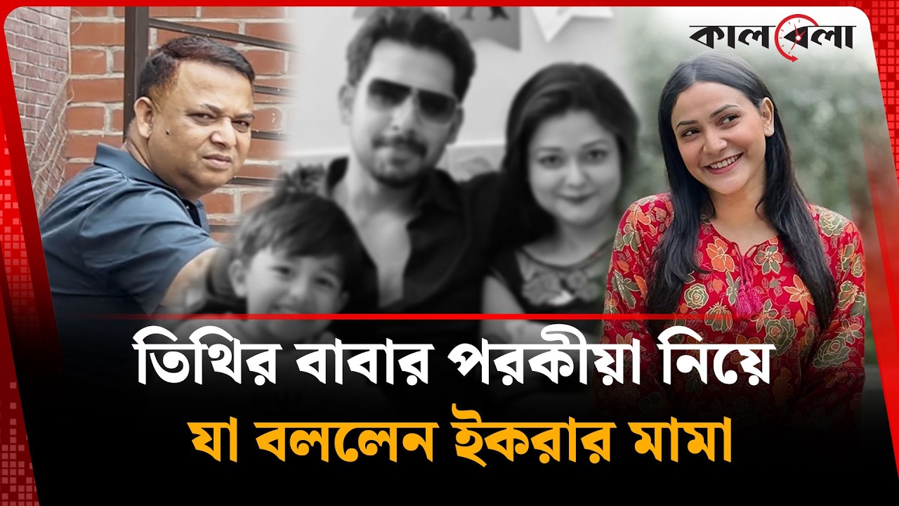 তিথির বাবার প'র'কী'য়া নিয়ে যা বললেন ইকরার মামা | Ekra | kalbela Entertainment  | Kalbela