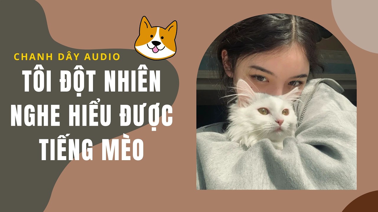 [Truyện audio] TÔI ĐỘT NHIÊN NGHE HIỂU ĐƯỢC TIẾNG MÈO KÊU (full)