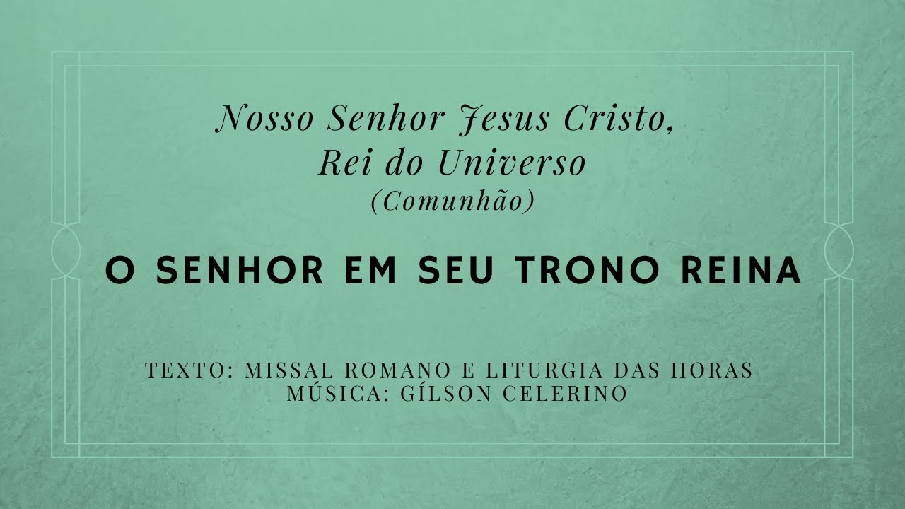 O Senhor em seu trono reina – N. S. J. C. Rei do Universo – Comunhão
