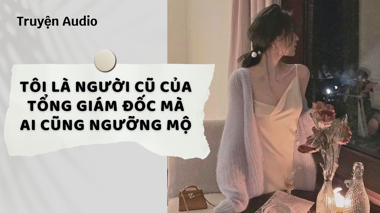 Truyện Audio | Tôi Là Người Cũ Của Tổng Giám Đốc Mà Ai Cũng Ngưỡng Mộ (Full) | Nguyệt Hoa Vy