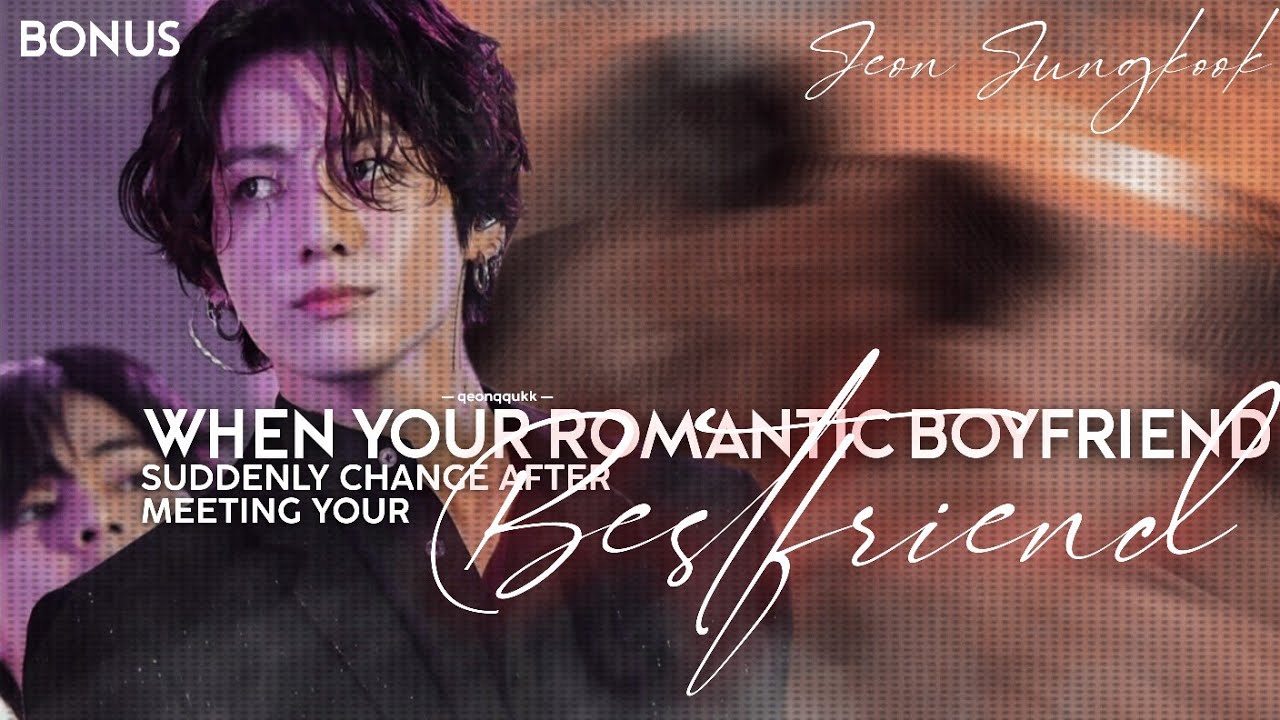 When Your Romantic Boyfriend Suddenly Change After Meeting Your Bff || Jungkook FF || Bonus