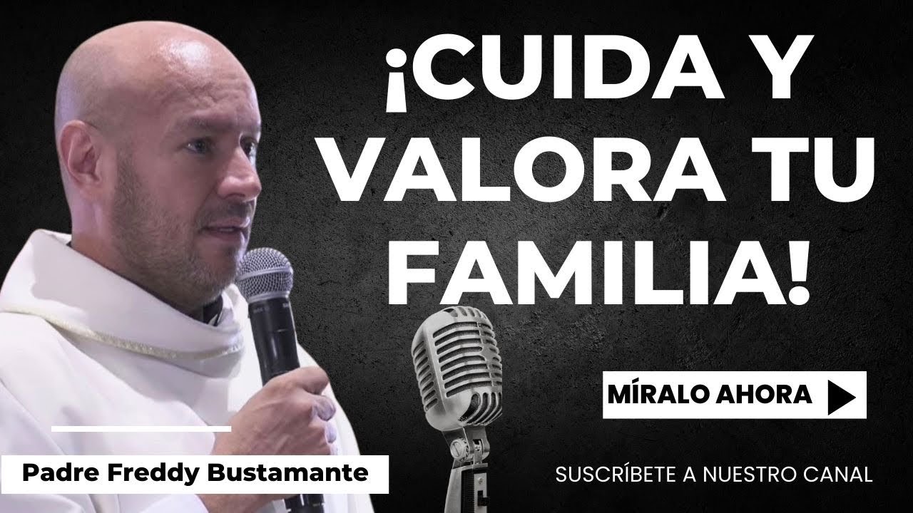 ¡Cuida y valora tu familia! - Padre Freddy Bustamante