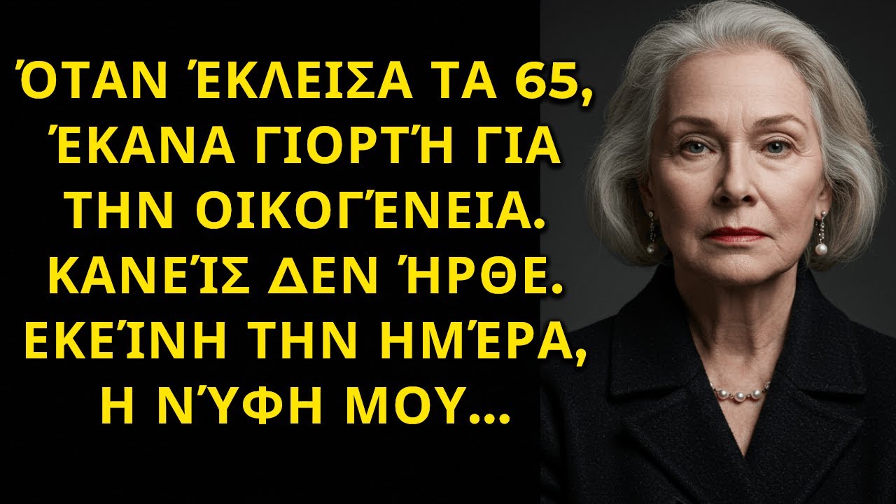 ΟΤΑΝ ΕΚΛΕΙΣΑ ΤΑ 65, ΕΚΑΝΑ ΓΙΟΡΤΗ ΓΙΑ ΤΗΝ ΟΙΚΟΓΕΝΕΙΑ. ΚΑΝΕΙΣ ΔΕΝ ΗΡΘΕ. ΕΚΕΙΝΗ ΤΗ ΜΕΡΑ, Η ΝΥΦΗ ΜΟΥ...