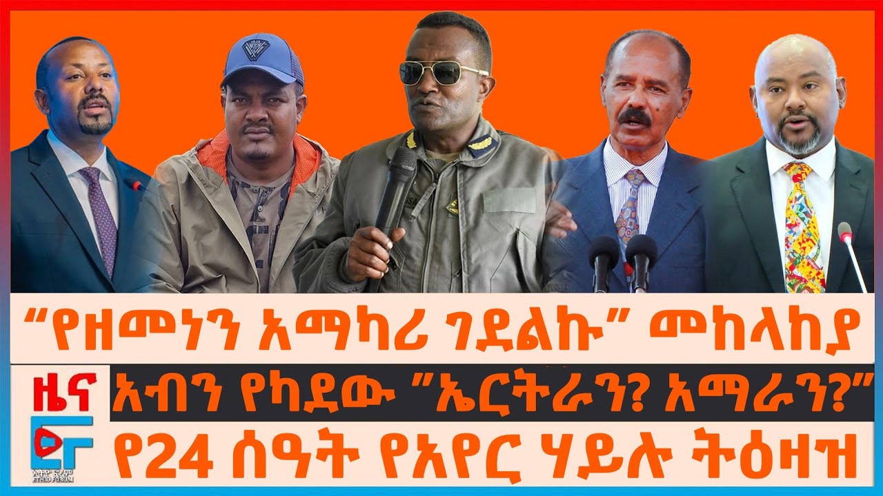 “የዘመነን አማካሪ ገደልኩ” መከላከያ፣ አብን የካደው ”ኤርትራን? አማራን?”፣ የ24 ሰዓት የአየር ሃይሉ ትዕዛዝ፣ ኢሳያስ እንደ “ታላቅ ወንድም”| EF
