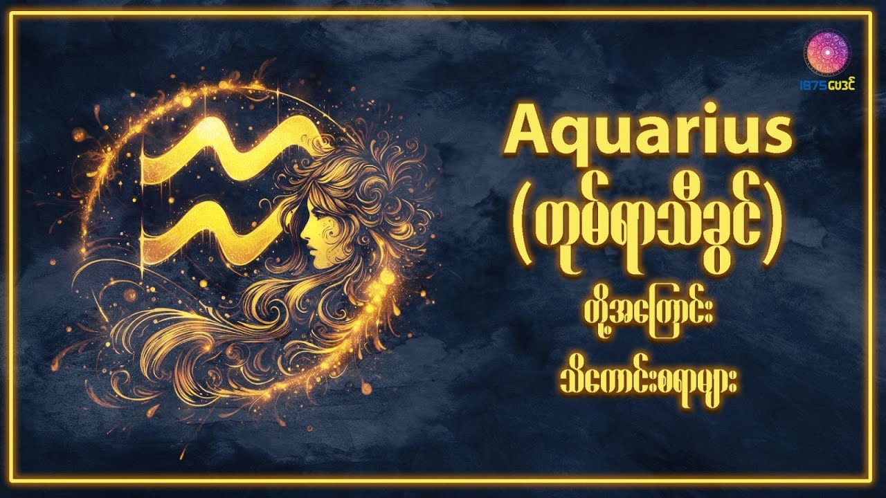 Aquarius - ကုမ်ရာသီဖွား (February 16 - March 11) အကြောင်းတစေ့တစောင်း