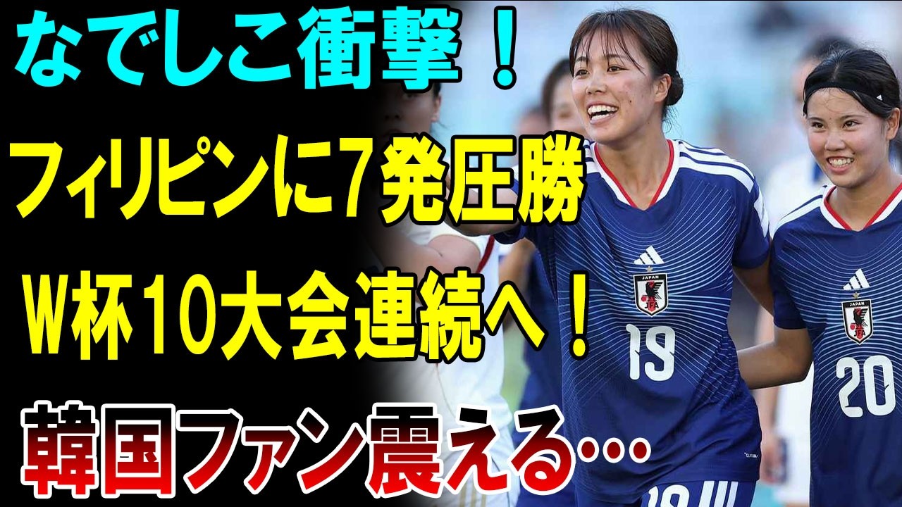 【衝撃】なでしこ7発圧勝！日本女子代表がフィリピンを圧倒し、女子ワールドカップ10大会連続出場へ！準決勝“日韓戦”に韓国ファン震える