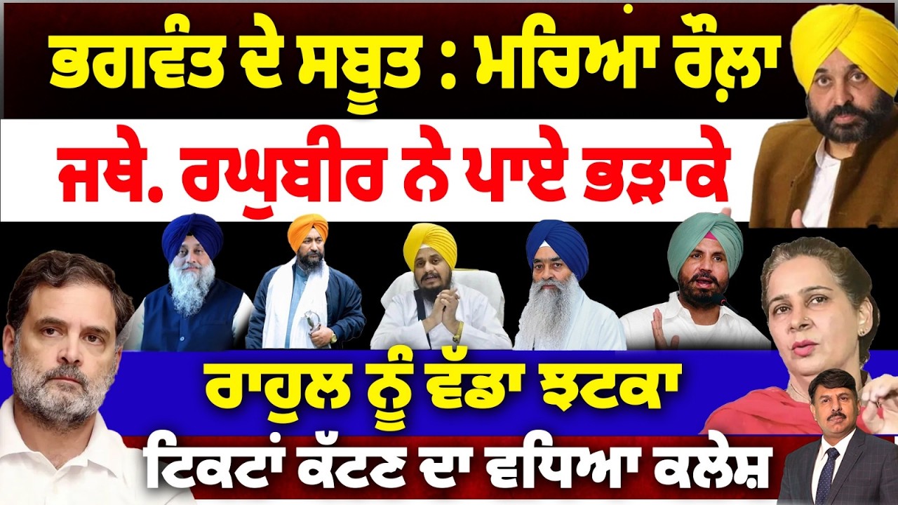 ਭਗਵੰਤ ਦੇ ਸਬੂਤ : ਮਚਿਆ ਰੌਲ਼ਾ | ਜਥੇ. ਰਘੁਬੀਰ ਨੇ ਪਾਏ ਭੜਾਕੇ | ਰਾਹੁਲ ਨੂੰ ਵੱਡਾ ਝਟਕਾ | ਟਿਕਟਾ ਕੱਟਣ ਦਾ ਵਧਿਆ ਕਲੇਸ਼