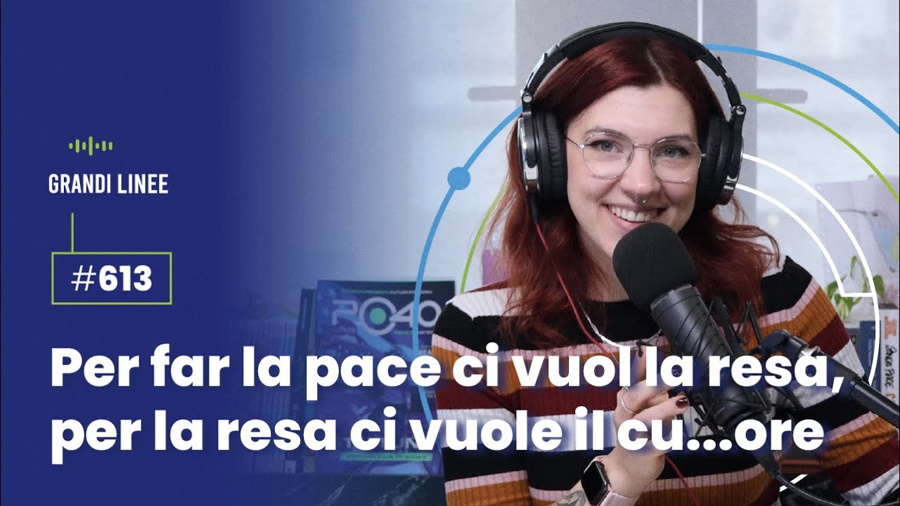 Ep. 613 – Per far la pace ci vuol la resa, per far la resa ci vuole il cu… ore