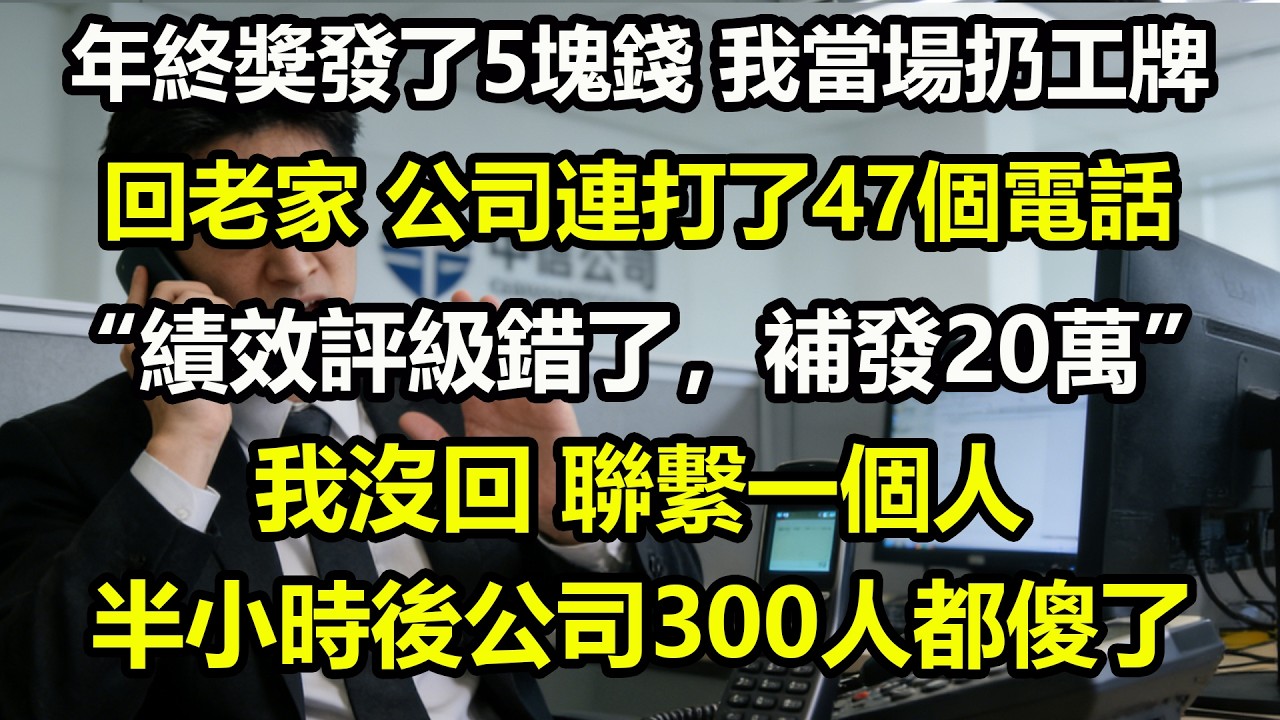 年終獎發了5塊錢，我當場扔工牌回老家。第三天，公司打了47個電話：績效評級錯了，補發20萬。我沒回，聯繫一個人，半小時後公司300人都傻了