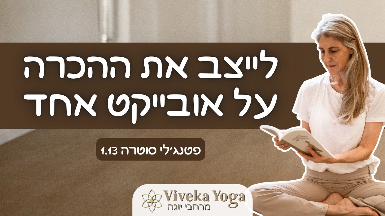 ״החזקה הינה המאמץ לייצב את ההכרה על אובייקט אחד״ | סוטרה 1.13 (פטנג׳לי) | יעל שקד