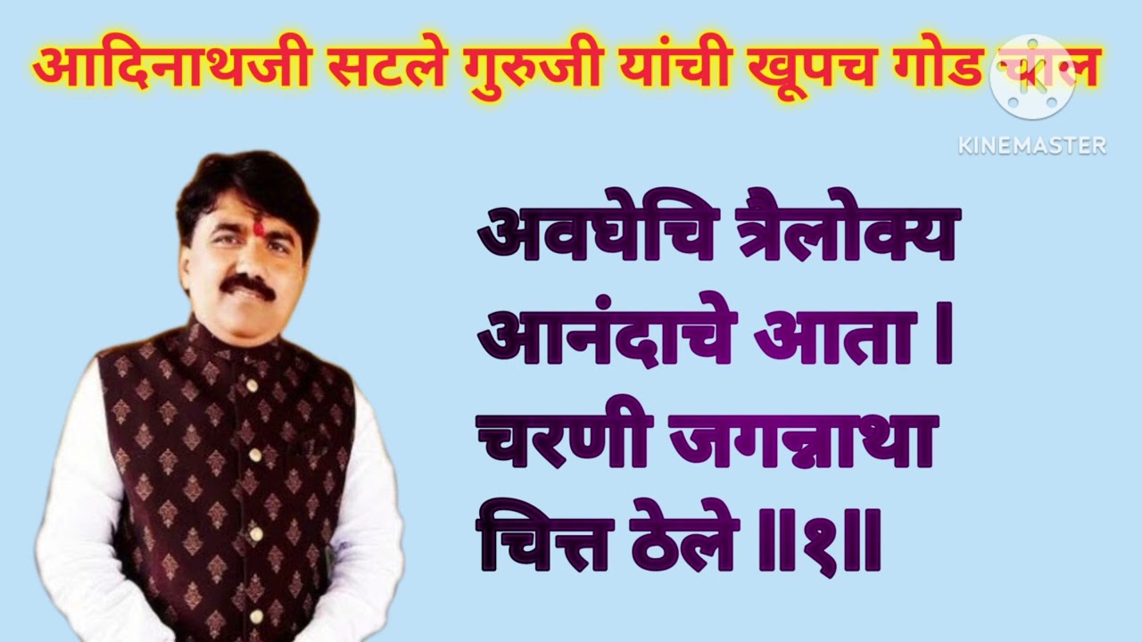 अवघेचि त्रैलोक्य आनंदाचे आता l चरणी जगन्नाथा चित्त ठेले ll१ll आदिनाथजी सटले गुरूजी यांची गोड चाल l