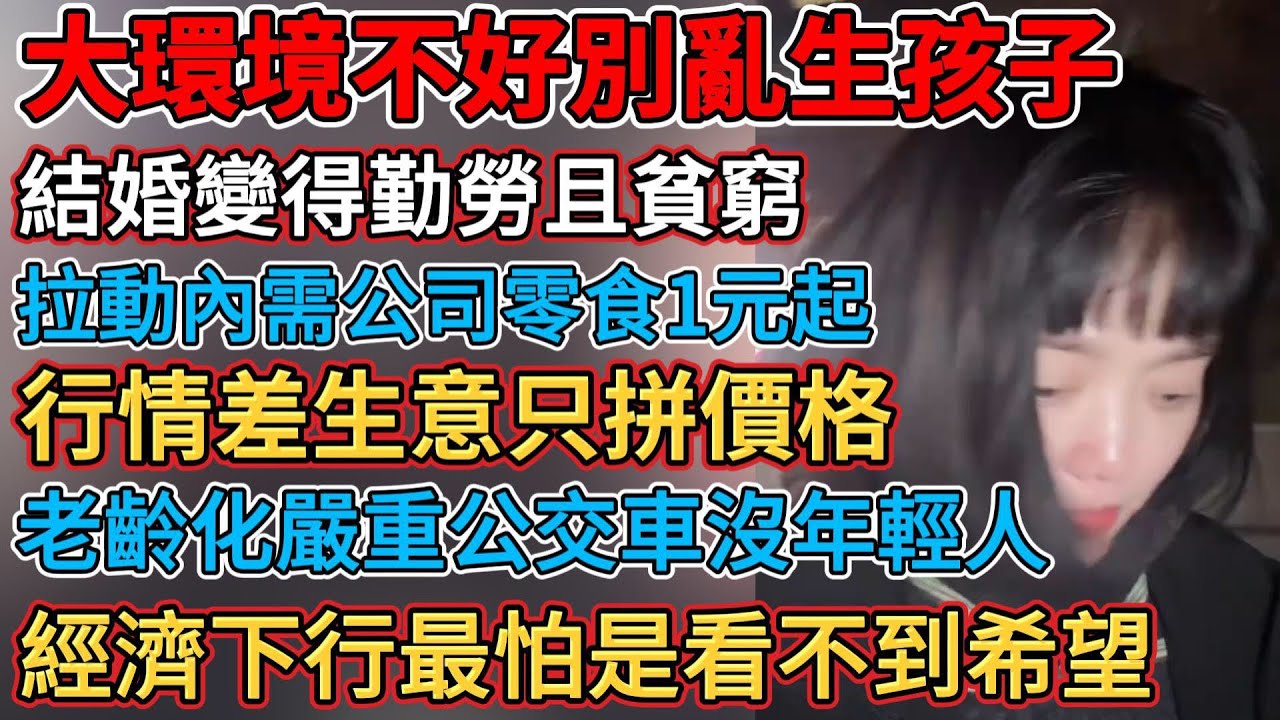 大環境不好別亂生孩子，經濟蕭條實體倒閉在開業中，有錢人變窮了別墅沒人要，行情不好做生意只拼價格，結婚讓人變得勤勞且貧窮，消費不景氣遙遙領先也門口羅雀，拉動內需公司零食1元起，經濟下行最怕是看不到希望