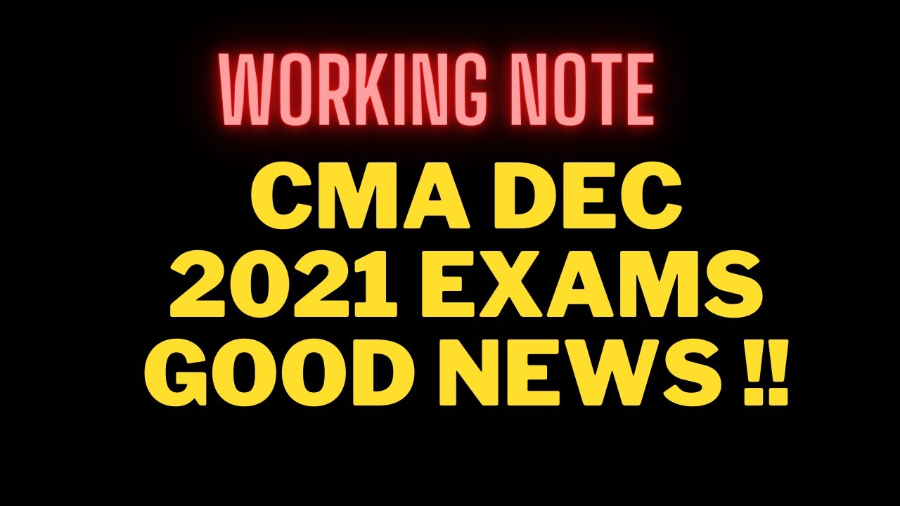 BREAKING NEWS CMA DEC 2021 EXAMS I GOOD NEWS REGARDING WORKING NOTE