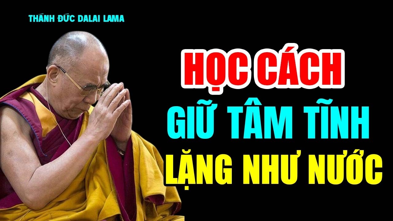 Học Cách Giữ Tâm Tĩnh Lặng Như Nước | Tâm Càng Tĩnh Phước Càng Lớn - Thánh Đức Đalai Lama khai thị