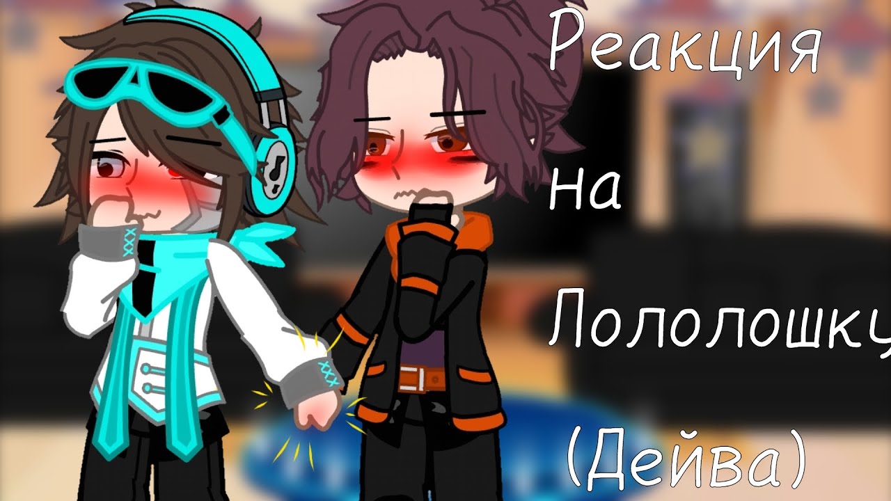 Реакция на Лололошку (Дейва)\\И.М\\gacha-Lololoshka\\1(?) часть\\яой\\~