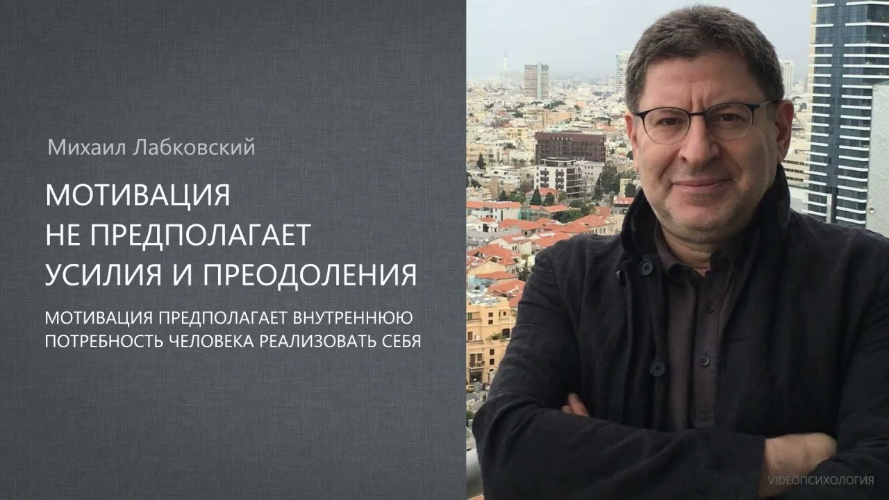 МОТИВАЦИЯ НЕ ПРЕДПОЛАГАЕТ УСИЛИЯ И ПРЕОДОЛЕНИЯ Михаил Лабковский