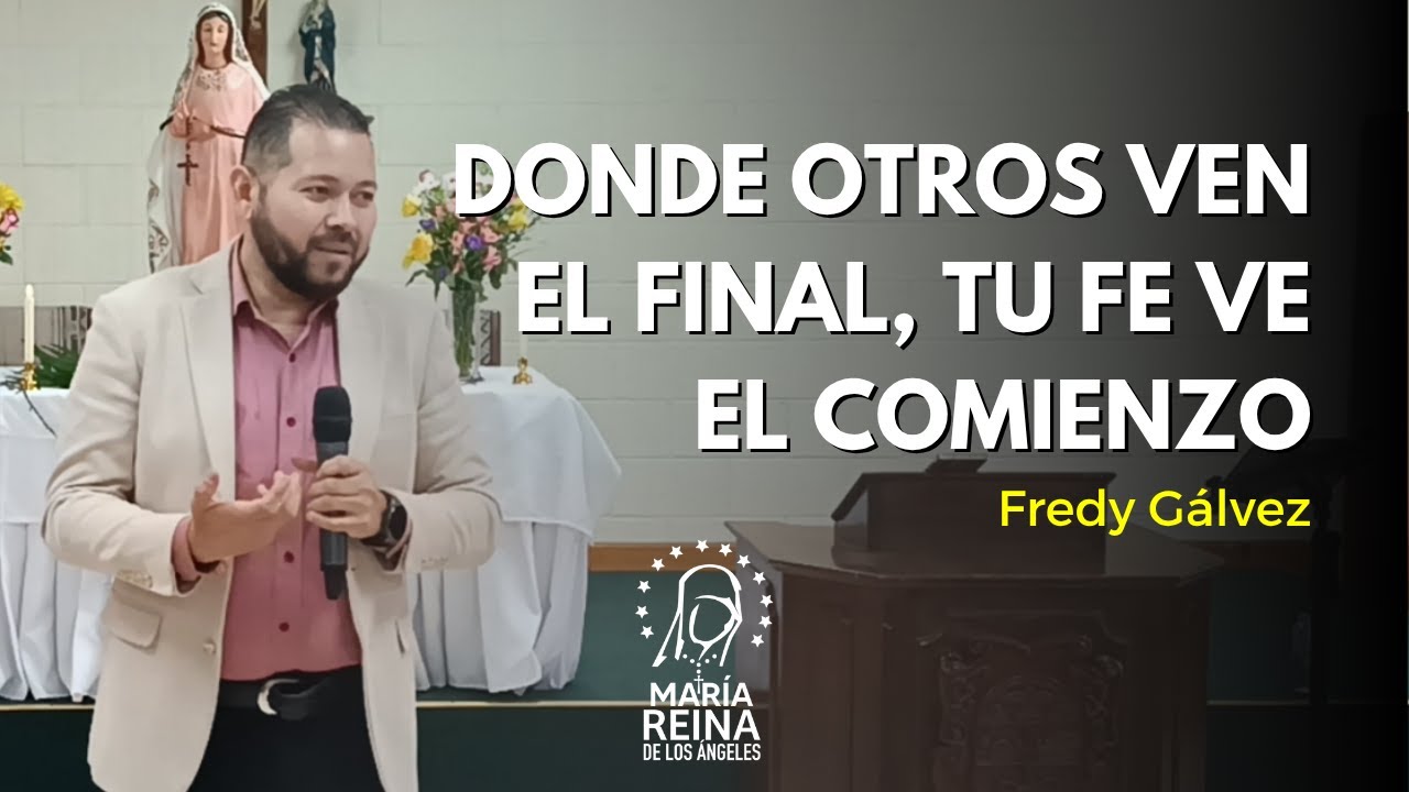 Donde otros ven el final, tu fe ve el comienzo - Fredy Gálvez