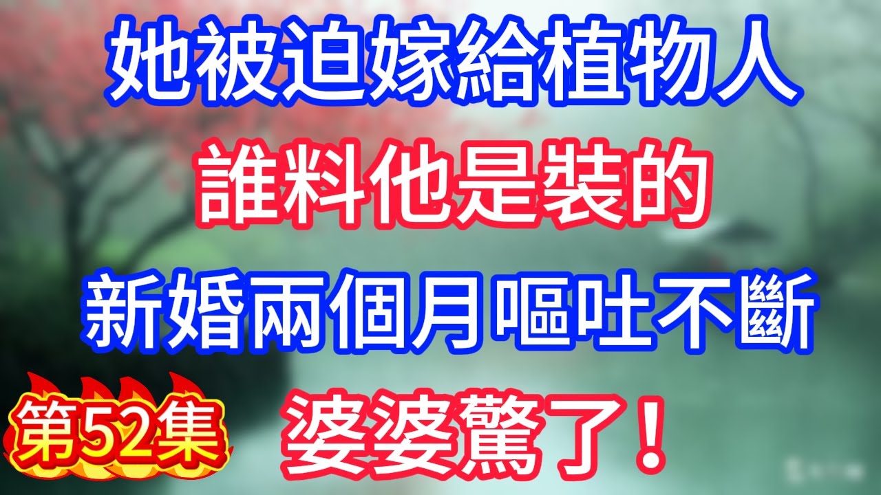 第52集：她被迫嫁給植物人，誰料他是裝的，新婚兩個月嘔吐不斷，婆婆驚了！