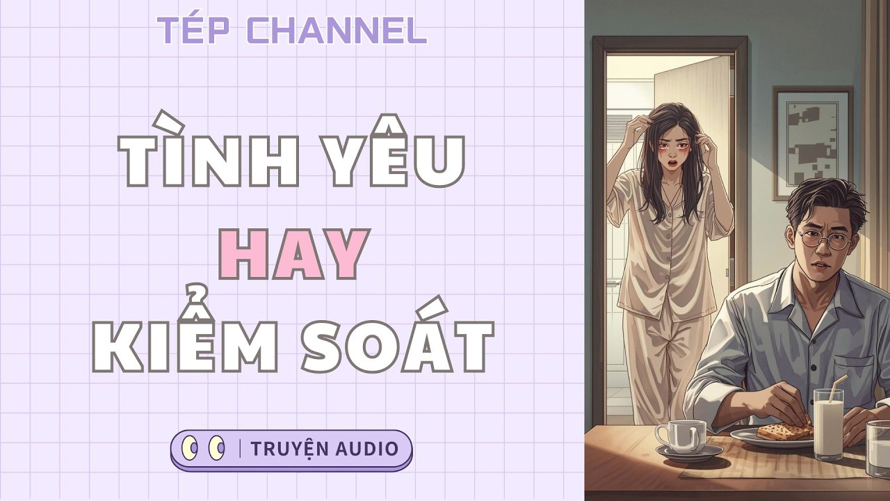 [Audio Full] Tình yêu hay kiểm soát || TÉP CHANNEL