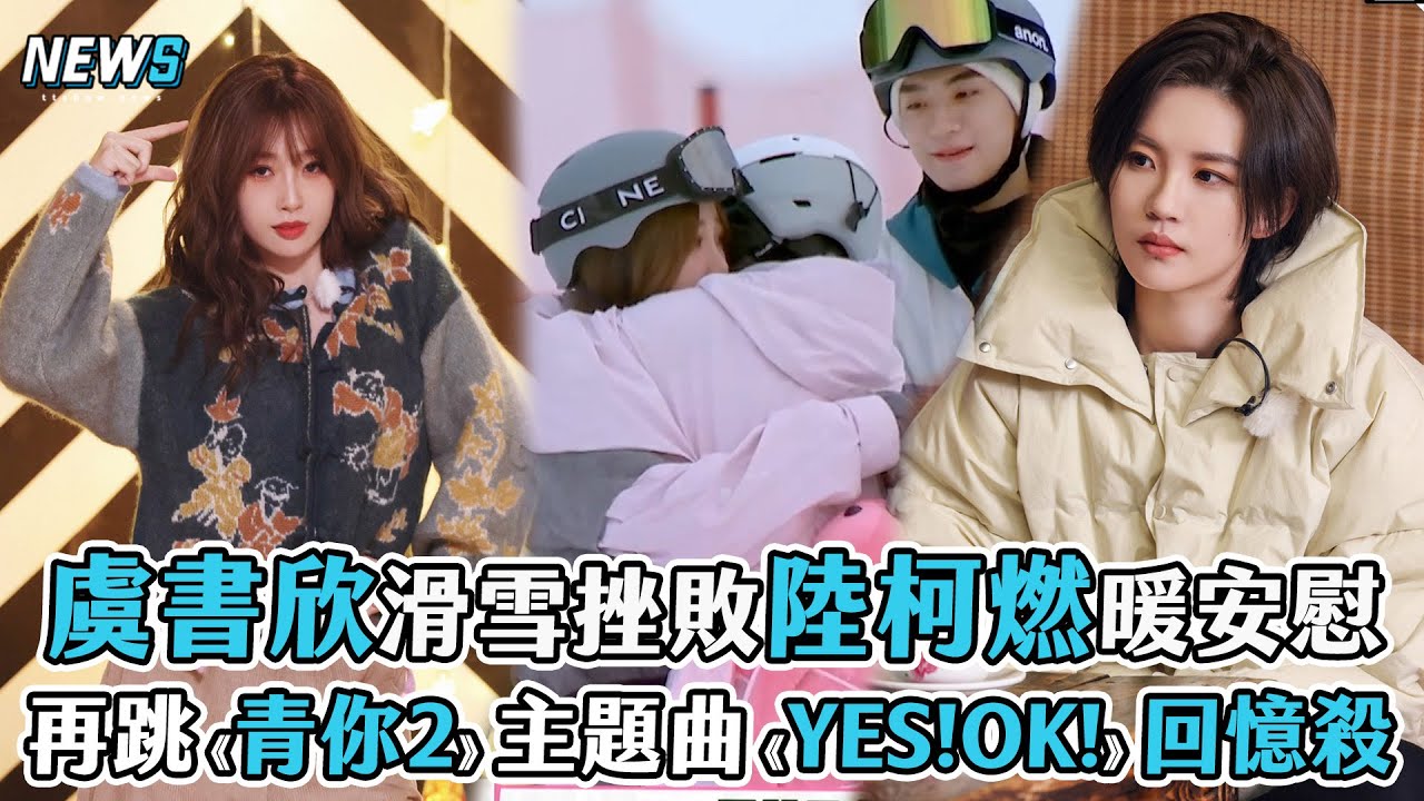 【虞書欣】滑雪挫敗陸柯燃暖安慰 再跳《青你2》主題曲《YES!OK!》回憶殺