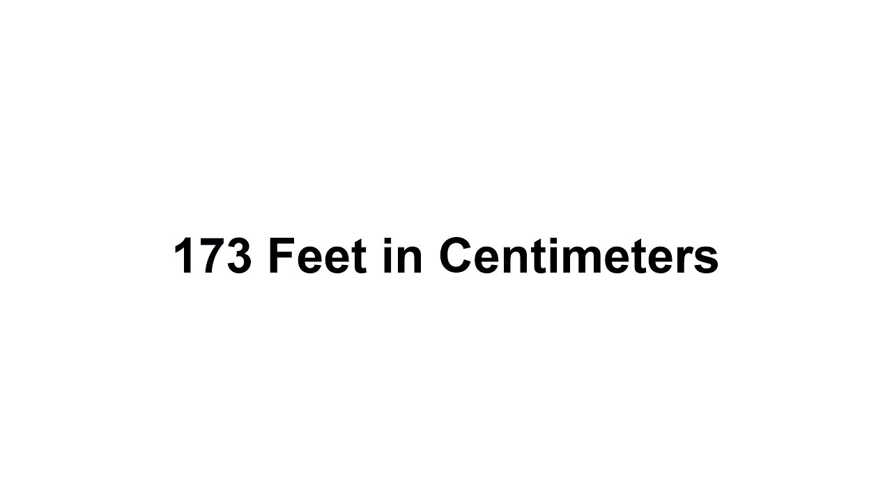 173 feet in cm? How to Convert 173 Feet(ft) in Centimeters(cm)?