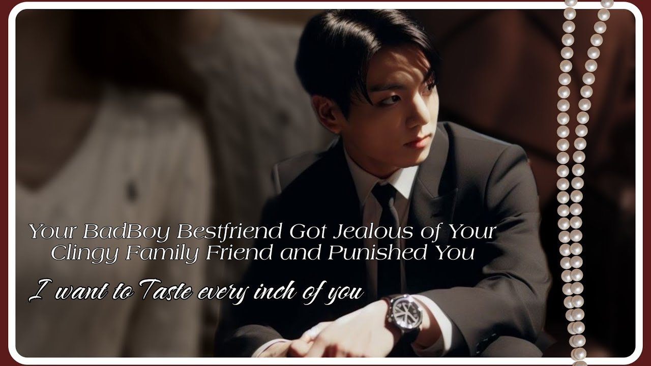 Your Badboy Bestfriend got jealous of Your Family Friend and (Jungkook ff) Bts ff Oneshot